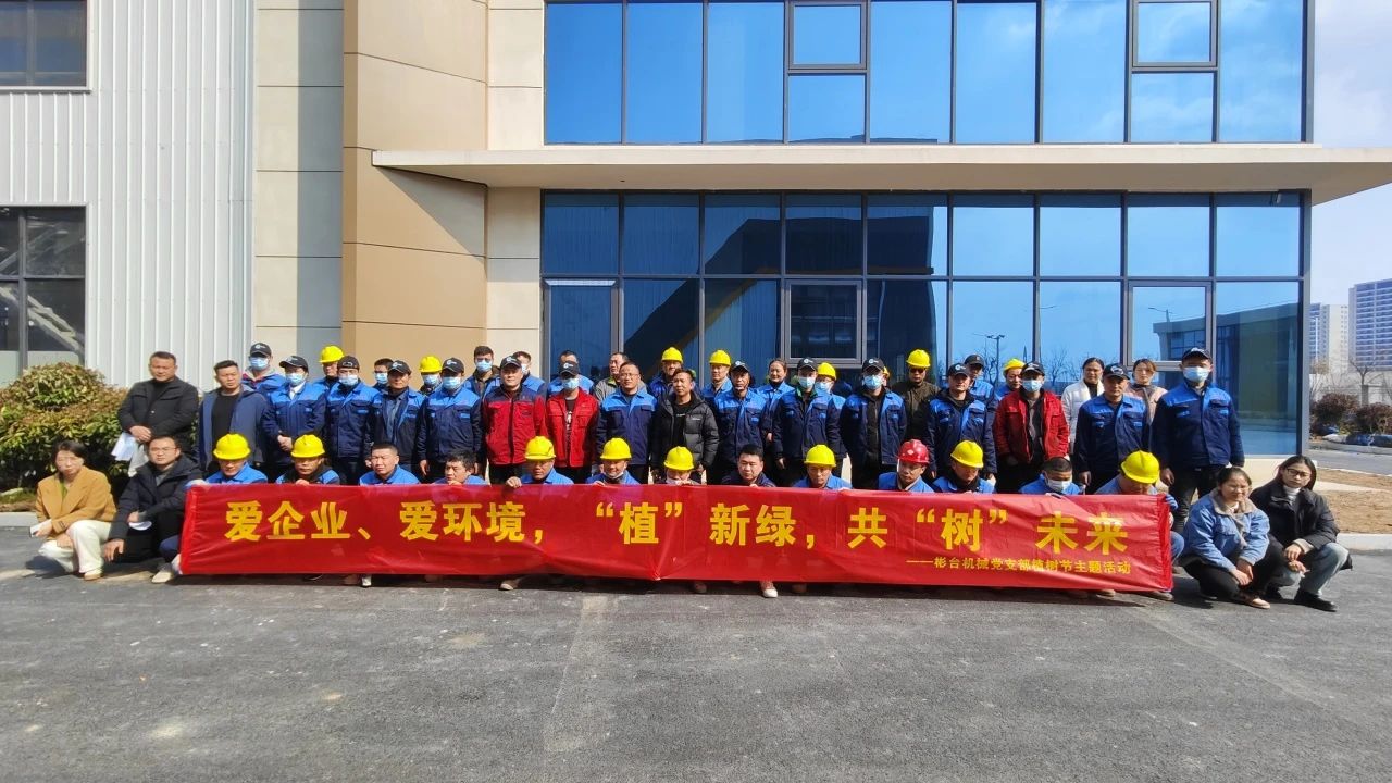 “爱企业、爱环境，“植”新绿，共“树”未来”——BC贷·(中国区)官方网站集团彬台机械党支部植树节主题活动